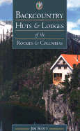 Backcountry Huts & Lodges of the Rockies & Columbias - Scott, Jim