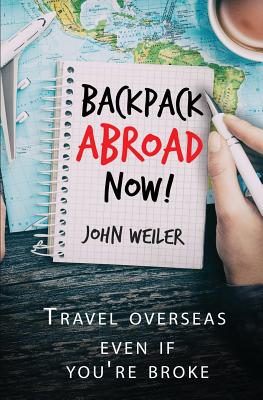 Backpack Abroad Now!: Travel Overseas-Even If You're Broke - Weiler, John