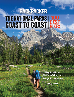 Backpacker the National Parks Coast to Coast: 100 Best Hikes - Backpacker Magazine, and Alvarez, Ted