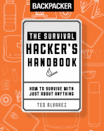 Backpacker The Survival Hacker's Handbook: How to Survive with Just About Anything