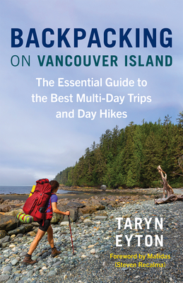 Backpacking on Vancouver Island: The Essential Guide to the Best Multi-Day Trips and Day Hikes - Eyton, Taryn, and Recalma, Steven (Foreword by)