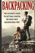 Backpacking: The Ultimate Guide to Getting Started on Your First Backpacking Trip