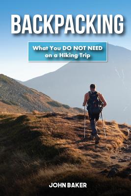 Backpacking: What You DO NOT NEED on a Hiking Trip - Baker, John, Sir