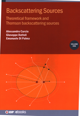 Backscattering Sources, Volume 1: Theoretical framework and Thomson backscattering sources - Curcio, Alessandro, and Dattoli, Giuseppe, and Di Palma, Emanuele