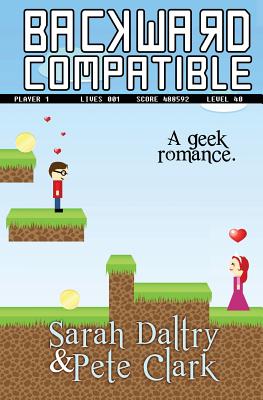 Backward Compatible: A Geek Love Story - Clark, Pete, and Daltry, Sarah