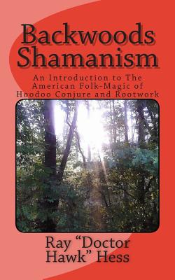 Backwoods Shamanism: An Introduction to the old-time American folk magic of Hoodoo Conjure and Rootwork - Hess, Ray Doctor Hawk