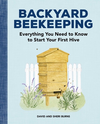 Backyard Beekeeping: Everything You Need to Know to Start Your First Hive - Burns, David, and Burns, Sheri