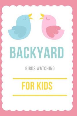 Backyard Birds for Kids: Beginner Bird Watching Log Book, Start Learning Observation from Home, Pocket Size, Glossy Cover - Intelligence Kids Creation