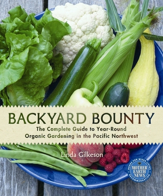 Backyard Bounty: The Complete Guide to Year-Round Organic Gardening in the Pacific Northwest - Gilkeson, Linda