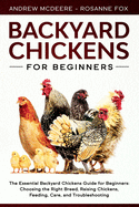 Backyard Chickens for Beginners: The New Complete Backyard Chickens Book for Beginners: Choosing the Right Breed, Raising Chickens, Feeding, Care, and Troubleshooting