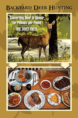Backyard Deer Hunting: Converting Deer to Dinner for Pennies Per Pound - Smith, William Hovey