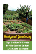 Backyard Gardening Ideas: Tips on How to Create Fertile Garden on Just 1/10 Acre Backyard: (Gardening Books, Better Homes Gardens)