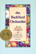 Backyard Orchardist: A Complete Guide to Growing Fruit Trees in the Home Garden