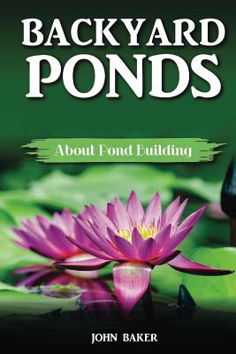 Backyard Ponds: About Pond Building - Baker, John, Sir