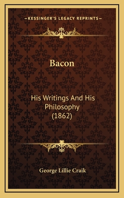 Bacon: His Writings and His Philosophy (1862) - Craik, George Lillie