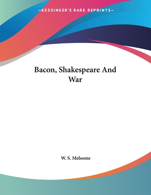 Bacon, Shakespeare And War - Melsome, W S