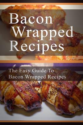 Bacon Wrapped Recipes: The Easy Guide To Bacon Wrapped Recipes - Templeton, Mary Ann