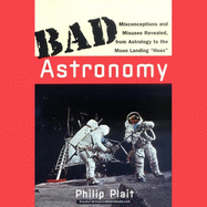Bad Astronomy: Misconceptions and Misuses Revealed, from Astrology to the Moon Landing Hoax