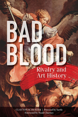 Bad Blood: Rivalry and Art History - Schuster, Clayton, and Charney, Noah (Foreword by), and Sartle