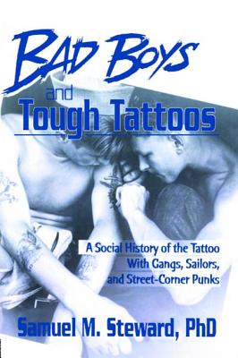 Bad Boys and Tough Tattoos: A Social History of the Tattoo with Gangs, Sailors, and Street-Corner Punks 1950-1965 - Steward Phd, Samuel M