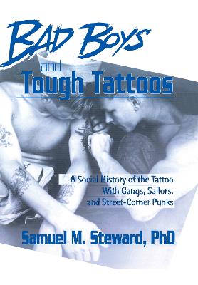 Bad Boys and Tough Tattoos: A Social History of the Tattoo with Gangs, Sailors, and Street-Corner Punks 1950-1965 - Steward Phd, Samuel M