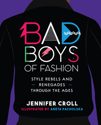 Bad Boys of Fashion: Style Rebels and Renegades Through the Ages - Croll, Jennifer