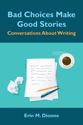 Bad Choices Make Good Stories: Conversations About Writing - Dionne, Erin M, and Boss, Karen (Foreword by)