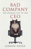 Bad Company: The Strange Cult of the CEO - Haigh, Gideon