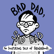Bad Dad, Sad Dad: An Inspiring Tale of Fatherhood