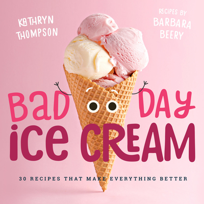 Bad Day Ice Cream: 50 Recipes That Make Everything Better - Beery, Barbara, and Thompson, Kathryn