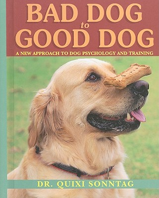 Bad Dog to Good Dog: A New Approach to Dog Psychology and Training - Sonntag, Quixi, Dr.