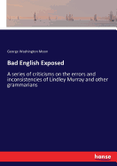 Bad English Exposed: A series of criticisms on the errors and inconsistencies of Lindley Murray and other grammarians