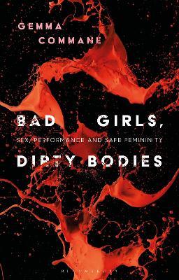 Bad Girls, Dirty Bodies: Sex, Performance and Safe Femininity - Commane, Gemma, and Nally, Claire (Editor), and Smith, Angela (Editor)