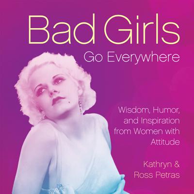 Bad Girls Go Everywhere: Wisdom, Humor, and Inspiration from Women with Attitude - Petras, Kathryn, and Petras, Ross