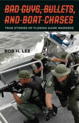 Bad Guys, Bullets, and Boat Chases: True Stories of Florida Game Wardens - Lee, Bob H