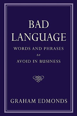 Bad Language: Words and Phrases to Avoid in Business - Edmonds, Graham