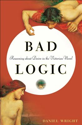 Bad Logic: Reasoning about Desire in the Victorian Novel - Wright, Daniel