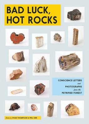 Bad Luck, Hot Rocks: Conscience Letters and Photographs from the Petrified Forest - Thompson, Ryan (Photographer), and Orr, Phil (Editor)