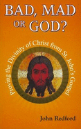 Bad,Mad or God?: Proving the Divinity of Christ from St. John's Gospel