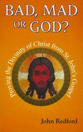 Bad,Mad or God?: Proving the Divinity of Christ from St. John's Gospel - Redford, John