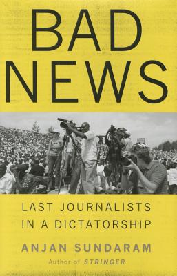 Bad News: Last Journalists in a Dictatorship - Sundaram, Anjan