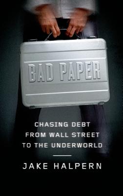 Bad Paper: Chasing Debt from Wall Street to the Underworld - Halpern, Jake