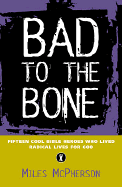 Bad to the Bone: Fifteen Cool Bible Heroes Who Lived Radical Lives for God - McPherson, Miles