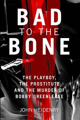 Bad to the Bone: The Playboy, the Prostitute and the Murder of Bobby Greenlease - Heidenry, John