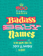 Badass Baby Names: Inspired by the Most Awesome, Fearless and Cool Men and Women in History