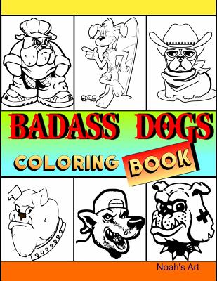 Badass Dogs: An Adult Coloring Book with Funny and Cool Bad Ass Dog Illustrations - Noah's Art