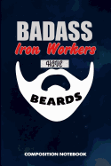 Badass Iron Workers Have Beards: Composition Notebook, Funny Sarcastic Birthday Journal for Bad Ass Bearded Men, Steel Employees to Write on