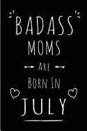 Badass Moms Are Born In July: Blank Lined Funny Mom - Mother Journal Notebooks Diary as Birthday, Welcome, Farewell, Appreciation, Thank You, Christmas, Graduation gag gifts for girls and women ( Alternative to B-day present card )