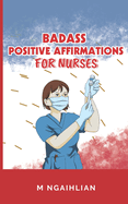 Badass Positive Affirmations For Nurses: Self- Motivation For A Nurse