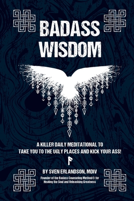 Badass Wisdom: A Killer Daily Meditational to Take You to the Ugly Places and Kick Your Ass! - Erlandson, Sven E